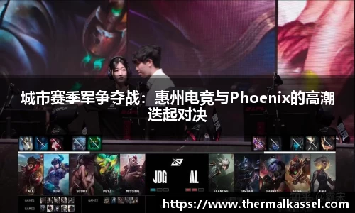 城市赛季军争夺战：惠州电竞与Phoenix的高潮迭起对决