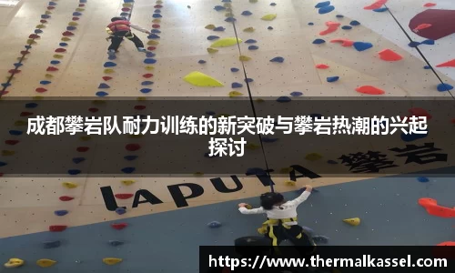 成都攀岩队耐力训练的新突破与攀岩热潮的兴起探讨