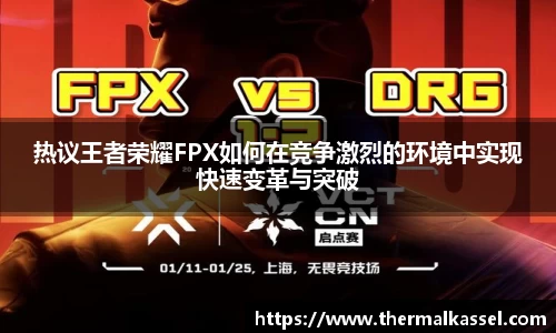 热议王者荣耀FPX如何在竞争激烈的环境中实现快速变革与突破